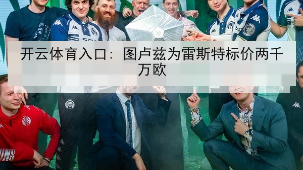开云体育入口: 图卢兹为雷斯特标价两千万欧 开云体育入口: 图卢兹为雷斯特标价两千万欧