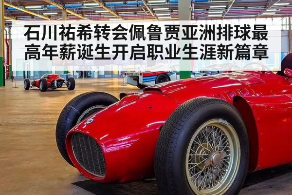 石川祐希转会佩鲁贾亚洲排球最高年薪诞生开启职业生涯新篇章