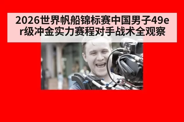 2026世界帆船锦标赛中国男子49er级冲金实力赛程对手战术全观察